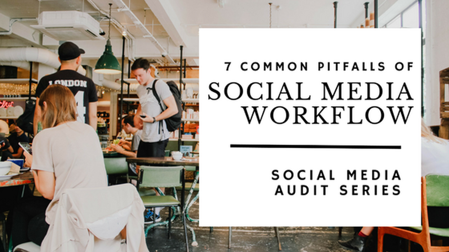 7 Common Pitfalls of Social Media Workflow: Social Media Audit Series