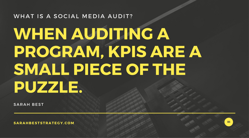 When auditing a social media program, KPIs are a small piece of the puzzle. Quote from Sarah Best, Sarah Best Strategy.